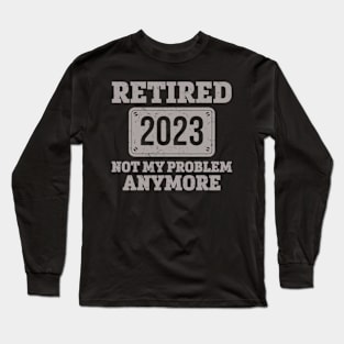 Retired 2023 Not my Problem Anymore Long Sleeve T-Shirt